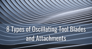 8 Types of Oscillating Tool Blades and Attachments