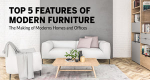 Top 5 Features of Modern Furniture: The Making of Modern Homes and Offices (Updated 2020)